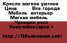 Кресло мягкое уютное › Цена ­ 790 - Все города Мебель, интерьер » Мягкая мебель   . Чувашия респ.,Новочебоксарск г.